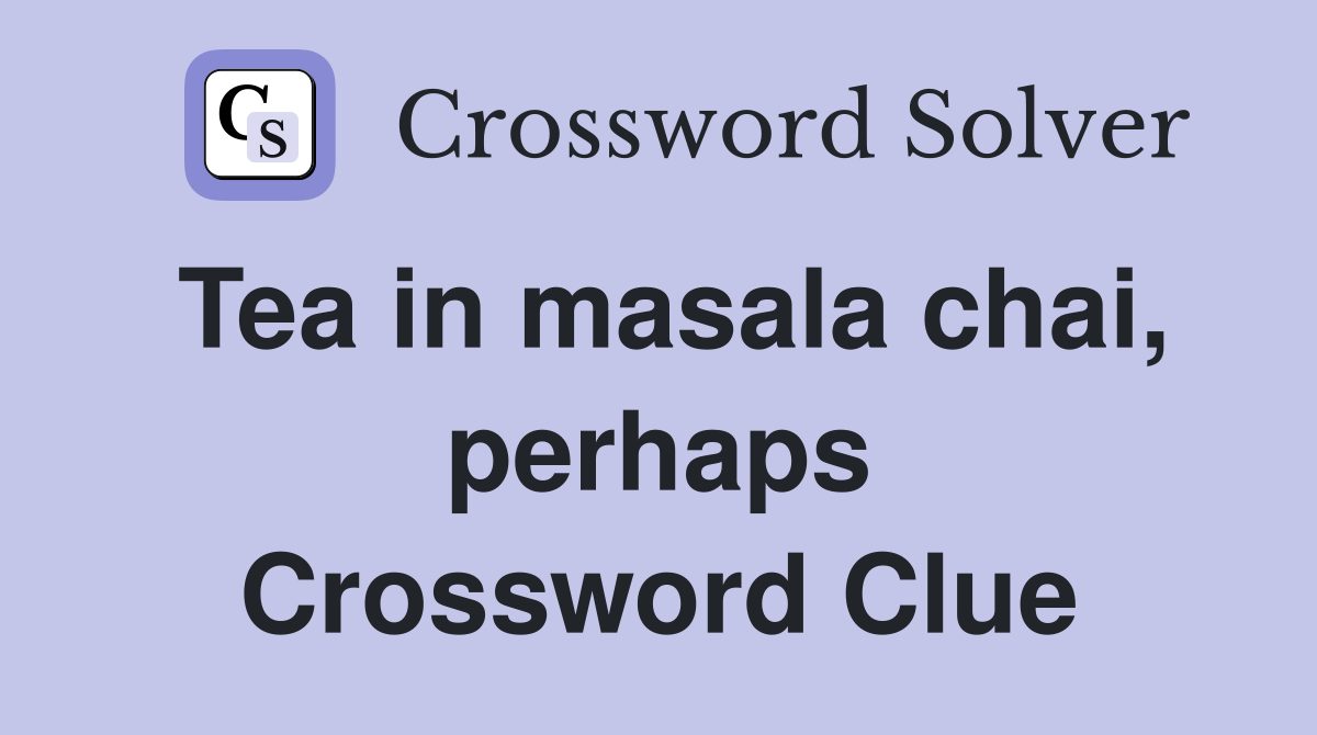 Tea in masala chai, perhaps Crossword Clue Answers Crossword Solver